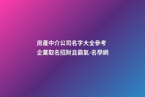房產中介公司名字大全參考 企業取名招財且霸氣-名學網-第1張-公司起名-玄機派